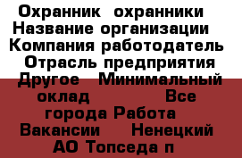 Охранник. охранники › Название организации ­ Компания-работодатель › Отрасль предприятия ­ Другое › Минимальный оклад ­ 50 000 - Все города Работа » Вакансии   . Ненецкий АО,Топседа п.